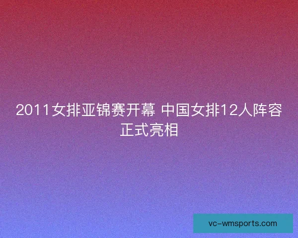 2011女排亚锦赛开幕 中国女排12人阵容正式亮相
