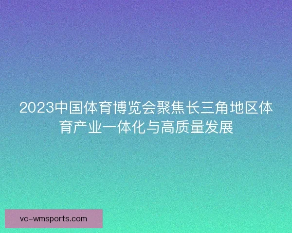 2023中国体育博览会聚焦长三角地区体育产业一体化与高质量发展