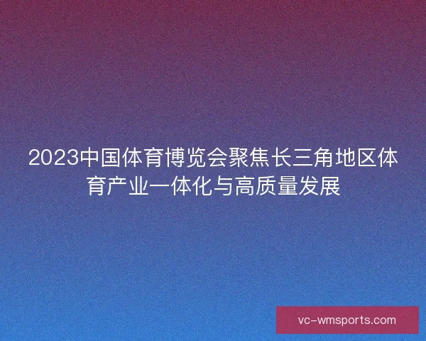 2023中国体育博览会聚焦长三角地区体育产业一体化与高质量发展