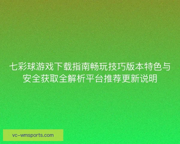 七彩球游戏下载指南畅玩技巧版本特色与安全获取全解析平台推荐更新说明